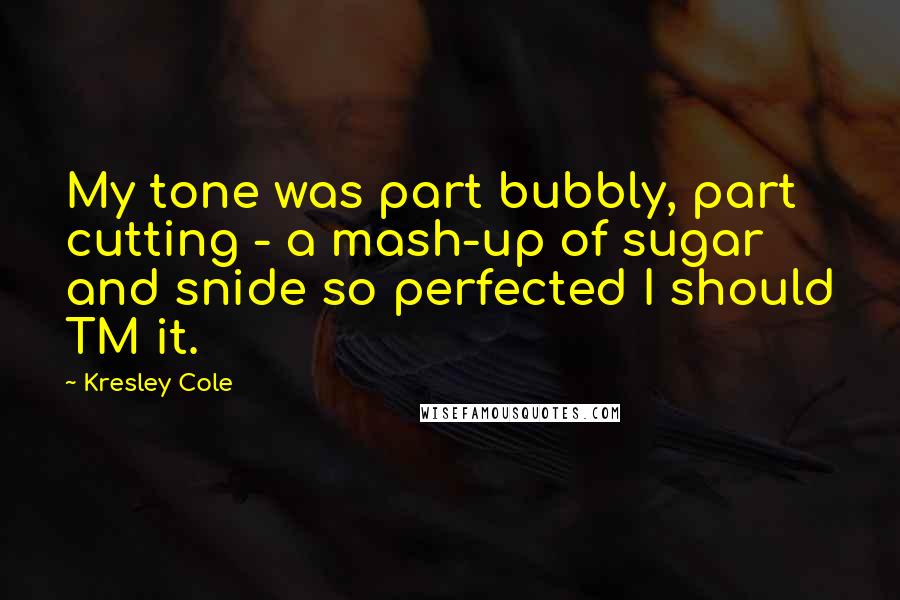 Kresley Cole Quotes: My tone was part bubbly, part cutting - a mash-up of sugar and snide so perfected I should TM it.