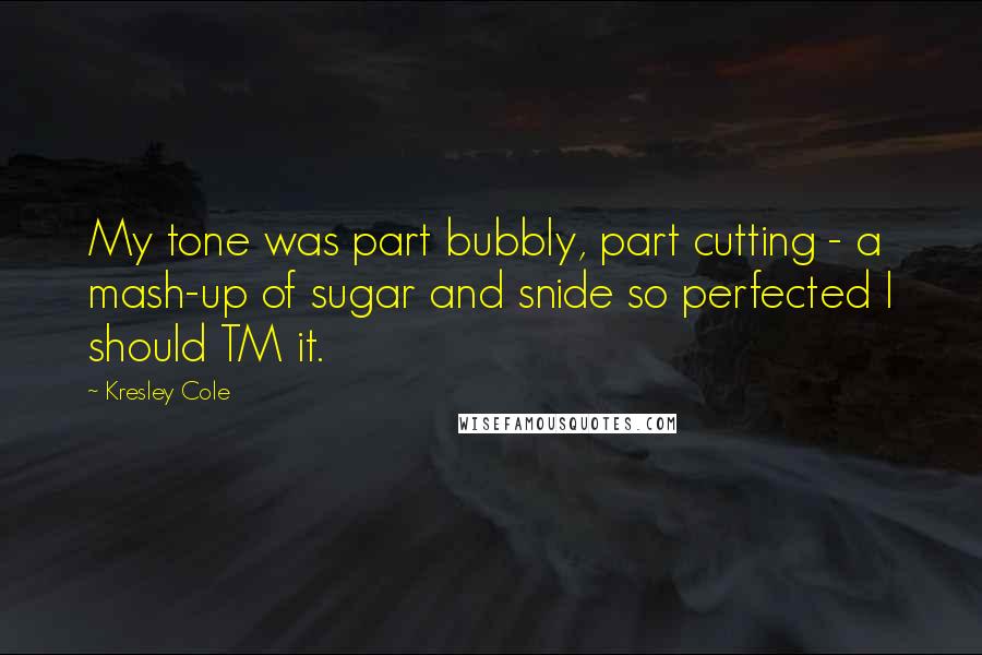 Kresley Cole Quotes: My tone was part bubbly, part cutting - a mash-up of sugar and snide so perfected I should TM it.