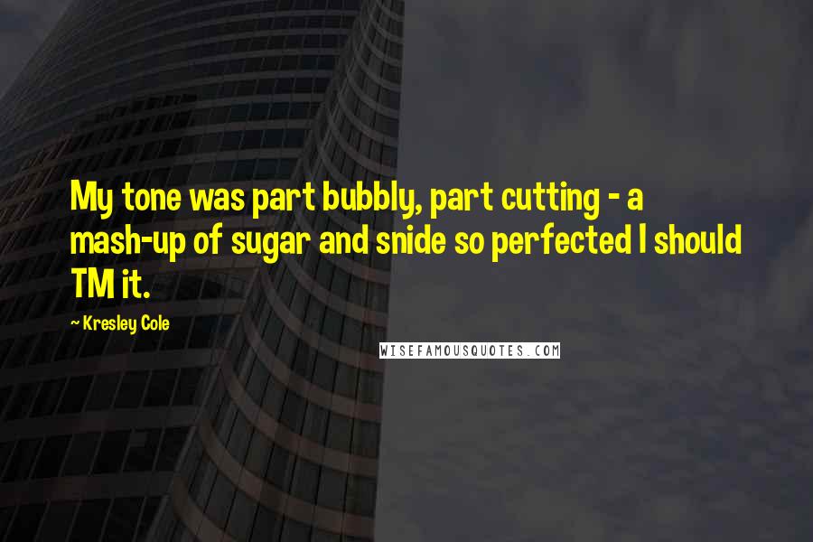 Kresley Cole Quotes: My tone was part bubbly, part cutting - a mash-up of sugar and snide so perfected I should TM it.