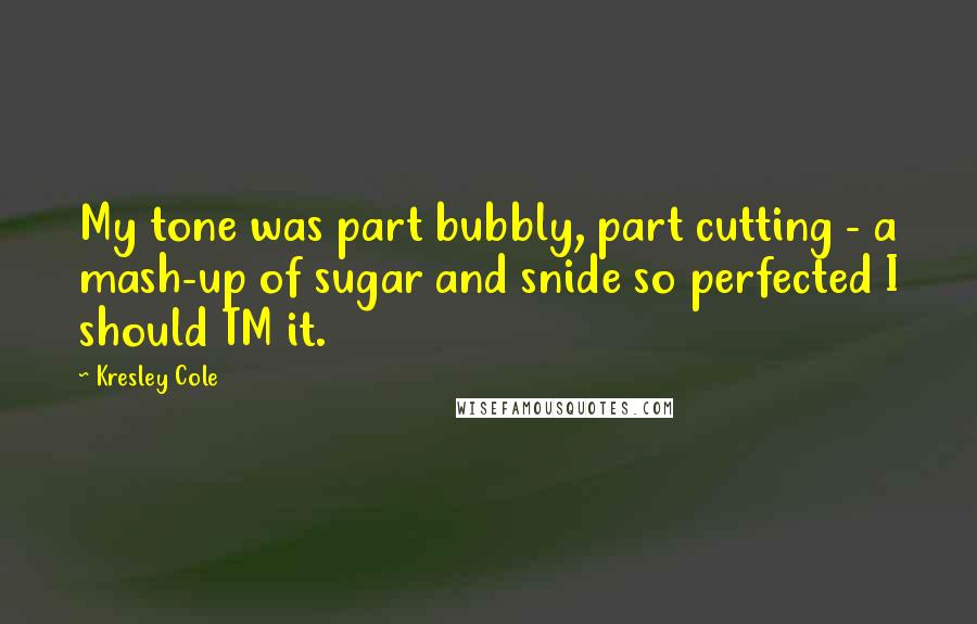 Kresley Cole Quotes: My tone was part bubbly, part cutting - a mash-up of sugar and snide so perfected I should TM it.