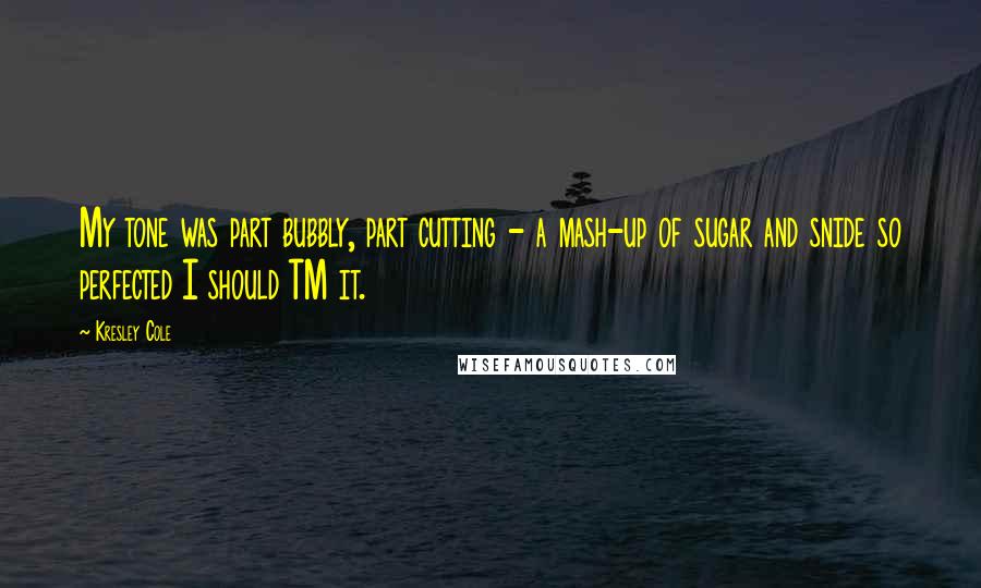 Kresley Cole Quotes: My tone was part bubbly, part cutting - a mash-up of sugar and snide so perfected I should TM it.