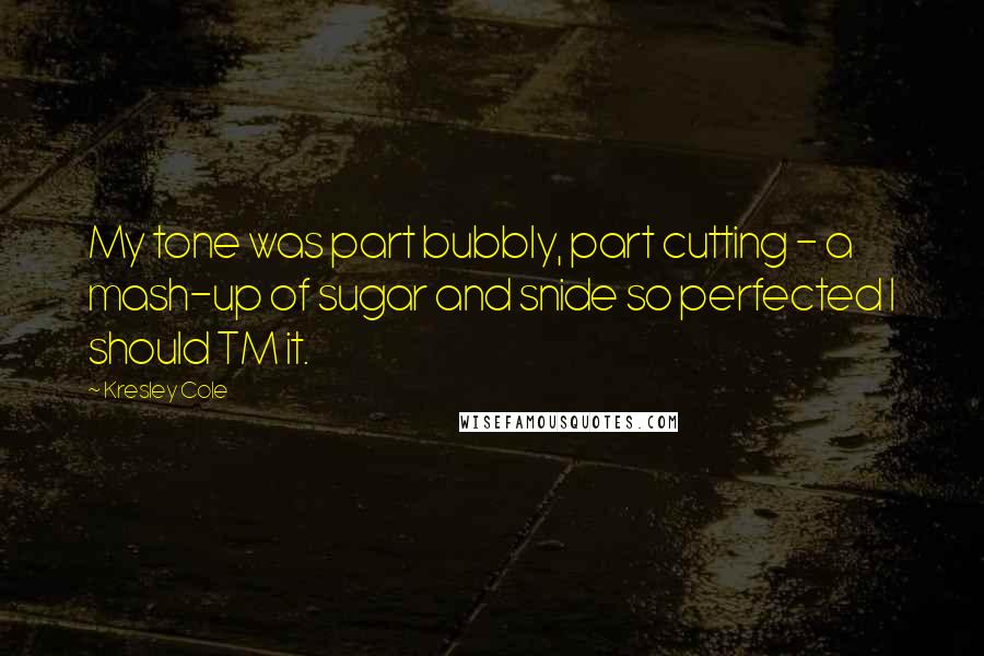 Kresley Cole Quotes: My tone was part bubbly, part cutting - a mash-up of sugar and snide so perfected I should TM it.