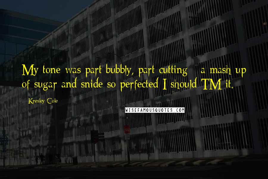 Kresley Cole Quotes: My tone was part bubbly, part cutting - a mash-up of sugar and snide so perfected I should TM it.