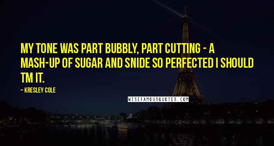 Kresley Cole Quotes: My tone was part bubbly, part cutting - a mash-up of sugar and snide so perfected I should TM it.