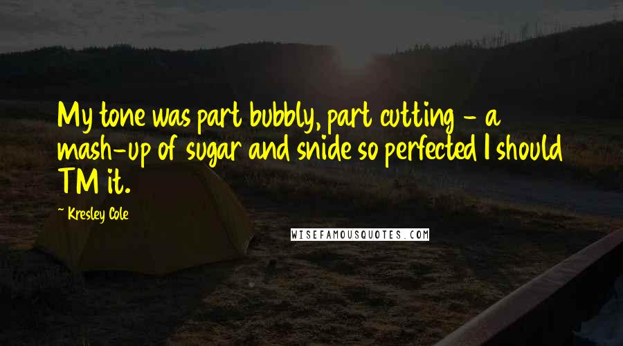 Kresley Cole Quotes: My tone was part bubbly, part cutting - a mash-up of sugar and snide so perfected I should TM it.