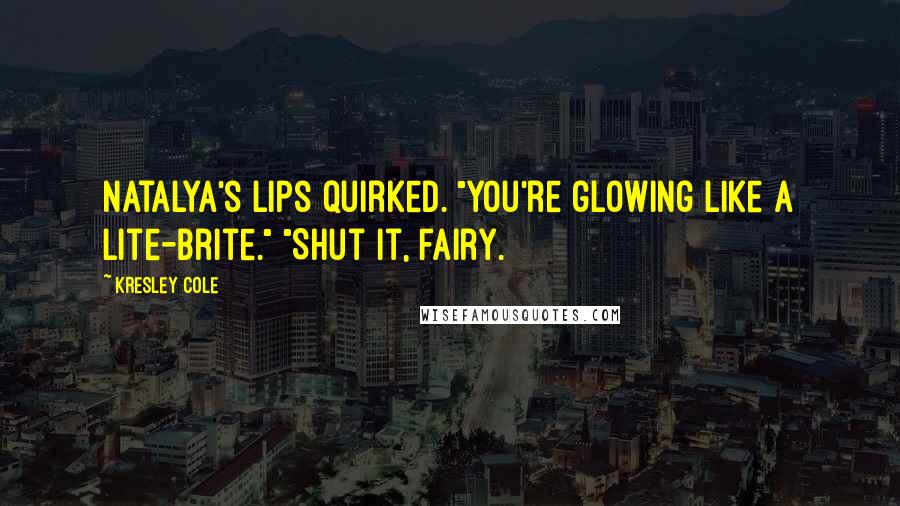 Kresley Cole Quotes: Natalya's lips quirked. "You're glowing like a Lite-Brite." "Shut it, fairy.