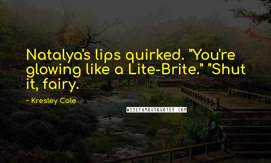 Kresley Cole Quotes: Natalya's lips quirked. "You're glowing like a Lite-Brite." "Shut it, fairy.