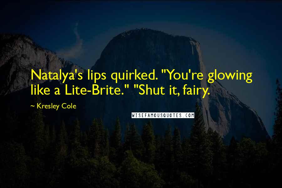 Kresley Cole Quotes: Natalya's lips quirked. "You're glowing like a Lite-Brite." "Shut it, fairy.