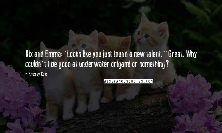 Kresley Cole Quotes: Nix and Emma: 'Looks like you just found a new talent.''Great. Why couldn't I be good at underwater origami or something?