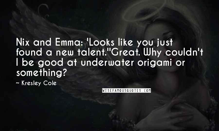 Kresley Cole Quotes: Nix and Emma: 'Looks like you just found a new talent.''Great. Why couldn't I be good at underwater origami or something?