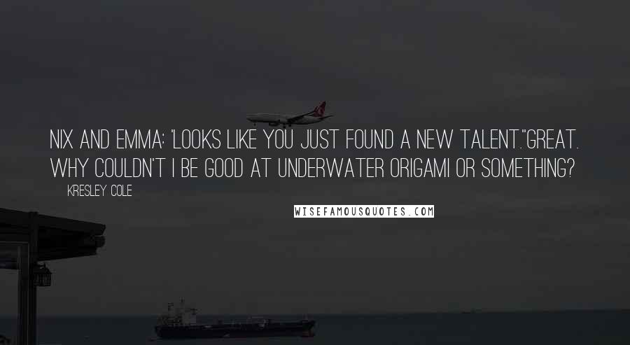 Kresley Cole Quotes: Nix and Emma: 'Looks like you just found a new talent.''Great. Why couldn't I be good at underwater origami or something?