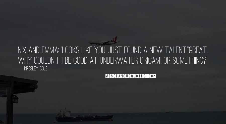 Kresley Cole Quotes: Nix and Emma: 'Looks like you just found a new talent.''Great. Why couldn't I be good at underwater origami or something?