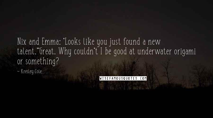 Kresley Cole Quotes: Nix and Emma: 'Looks like you just found a new talent.''Great. Why couldn't I be good at underwater origami or something?