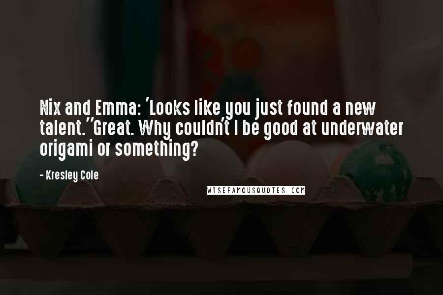 Kresley Cole Quotes: Nix and Emma: 'Looks like you just found a new talent.''Great. Why couldn't I be good at underwater origami or something?