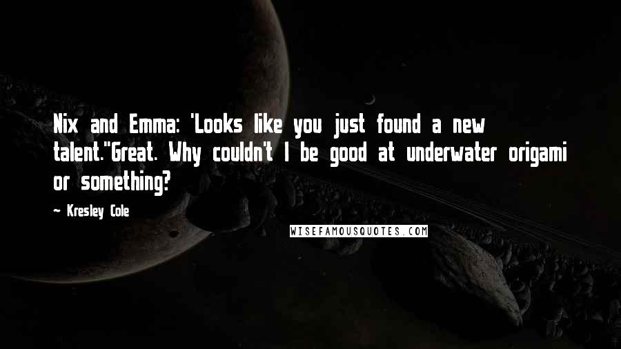 Kresley Cole Quotes: Nix and Emma: 'Looks like you just found a new talent.''Great. Why couldn't I be good at underwater origami or something?