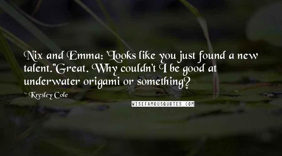 Kresley Cole Quotes: Nix and Emma: 'Looks like you just found a new talent.''Great. Why couldn't I be good at underwater origami or something?