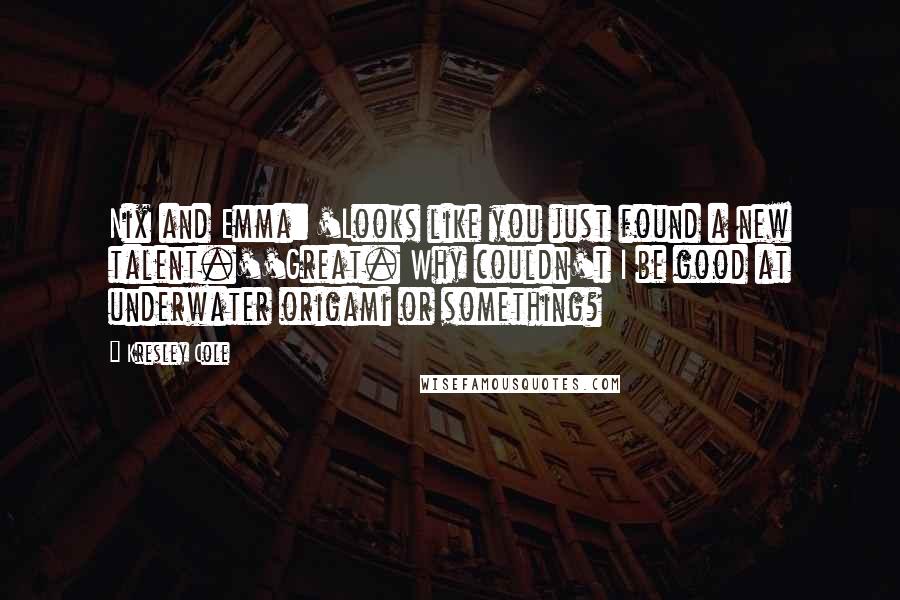 Kresley Cole Quotes: Nix and Emma: 'Looks like you just found a new talent.''Great. Why couldn't I be good at underwater origami or something?