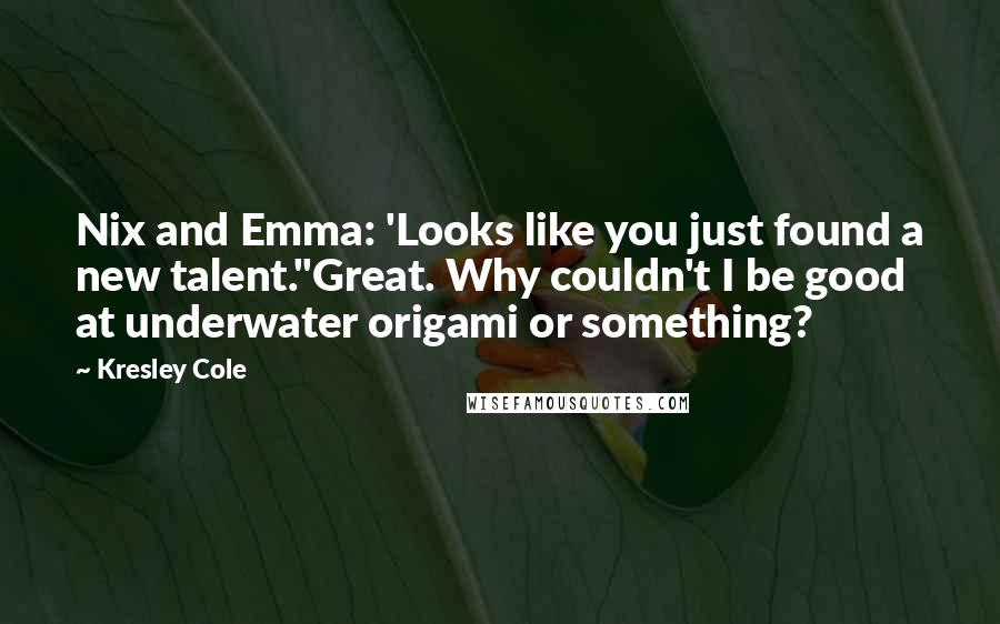 Kresley Cole Quotes: Nix and Emma: 'Looks like you just found a new talent.''Great. Why couldn't I be good at underwater origami or something?