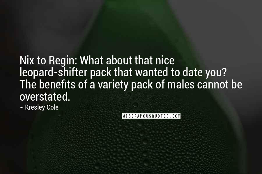 Kresley Cole Quotes: Nix to Regin: What about that nice leopard-shifter pack that wanted to date you? The benefits of a variety pack of males cannot be overstated.