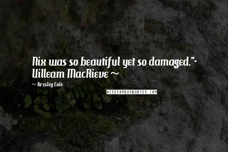 Kresley Cole Quotes: Nix was so beautiful yet so damaged."- Uilleam MacRieve ~