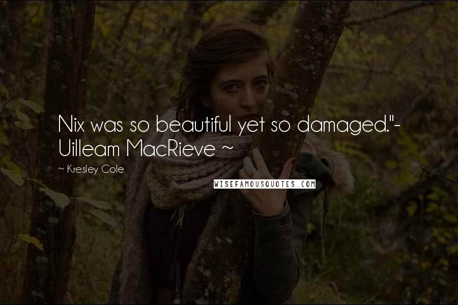 Kresley Cole Quotes: Nix was so beautiful yet so damaged."- Uilleam MacRieve ~