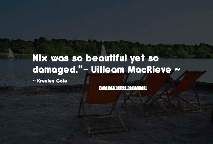 Kresley Cole Quotes: Nix was so beautiful yet so damaged."- Uilleam MacRieve ~