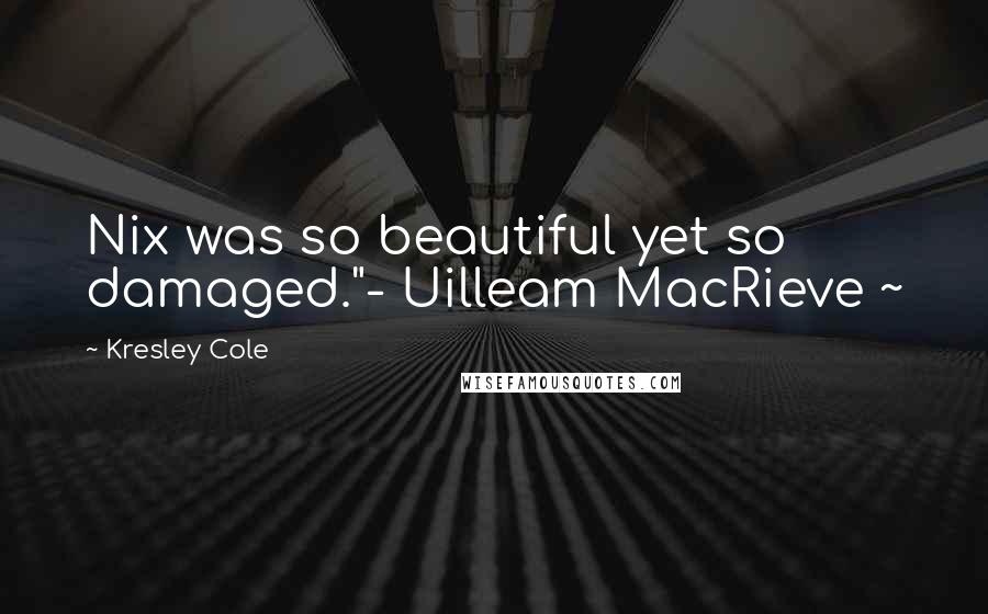 Kresley Cole Quotes: Nix was so beautiful yet so damaged."- Uilleam MacRieve ~