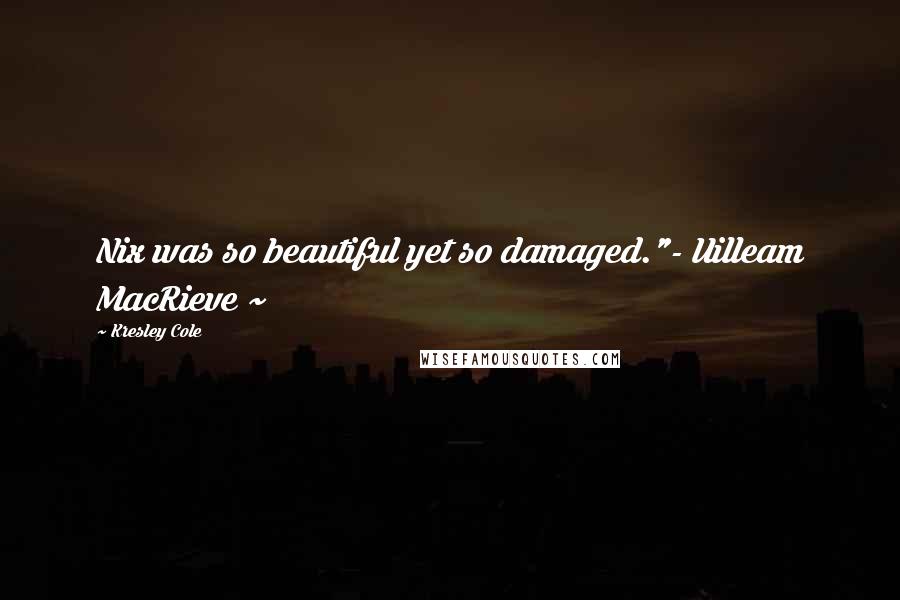 Kresley Cole Quotes: Nix was so beautiful yet so damaged."- Uilleam MacRieve ~