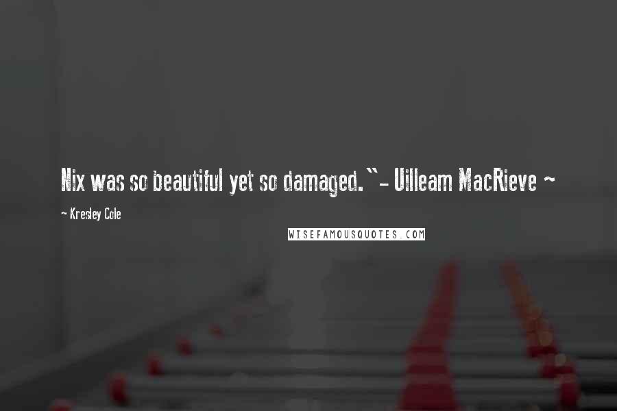 Kresley Cole Quotes: Nix was so beautiful yet so damaged."- Uilleam MacRieve ~