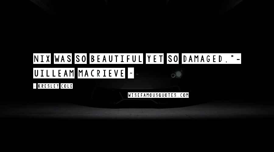 Kresley Cole Quotes: Nix was so beautiful yet so damaged."- Uilleam MacRieve ~