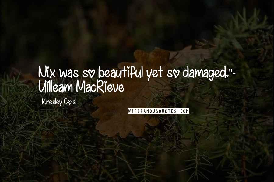 Kresley Cole Quotes: Nix was so beautiful yet so damaged."- Uilleam MacRieve ~