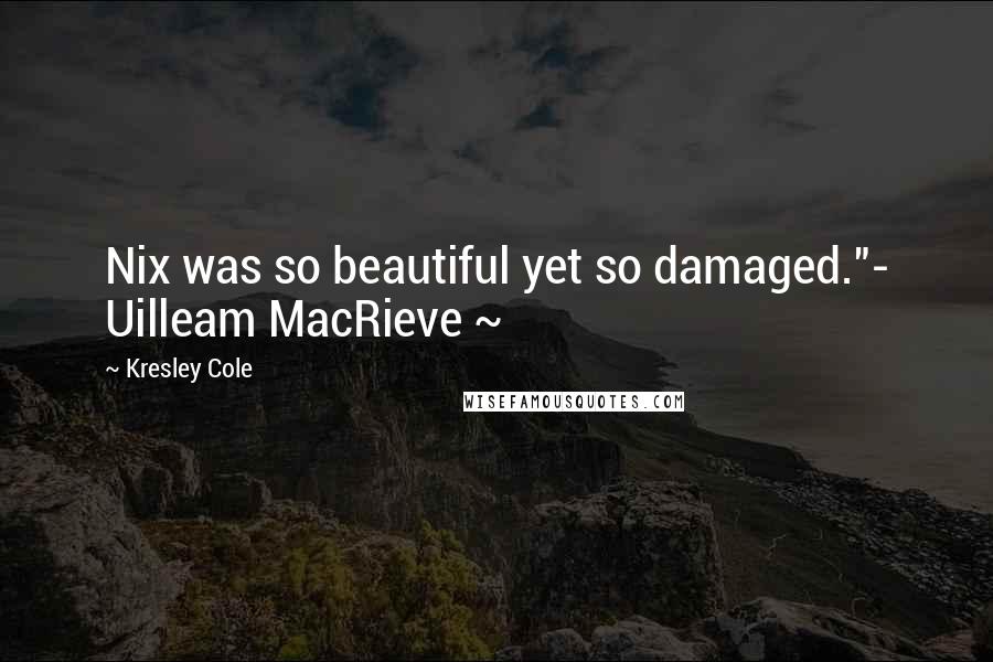 Kresley Cole Quotes: Nix was so beautiful yet so damaged."- Uilleam MacRieve ~