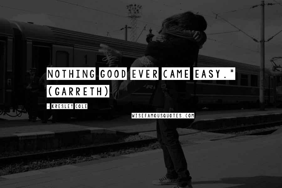Kresley Cole Quotes: Nothing good ever came easy." (Garreth)
