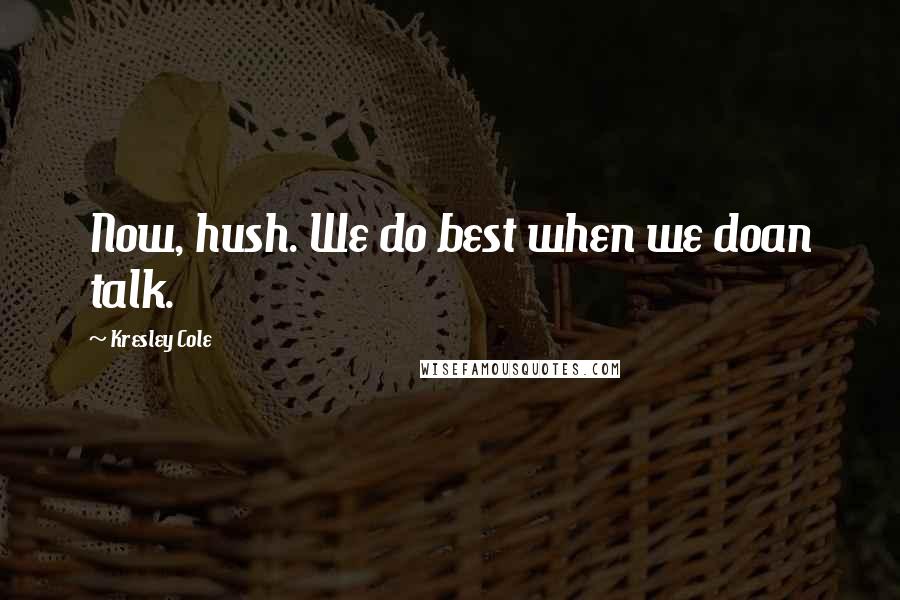 Kresley Cole Quotes: Now, hush. We do best when we doan talk.