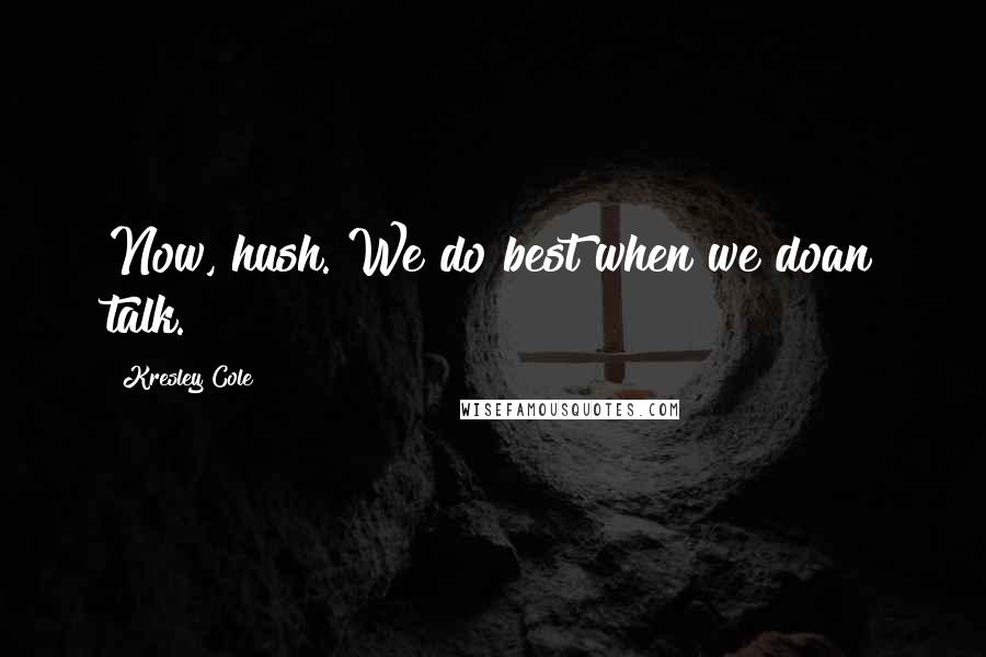 Kresley Cole Quotes: Now, hush. We do best when we doan talk.