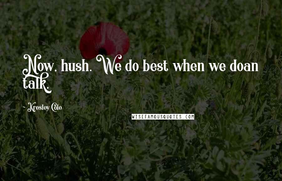 Kresley Cole Quotes: Now, hush. We do best when we doan talk.