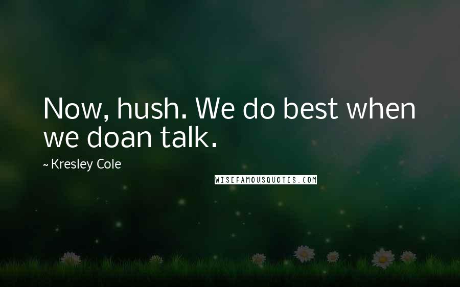 Kresley Cole Quotes: Now, hush. We do best when we doan talk.