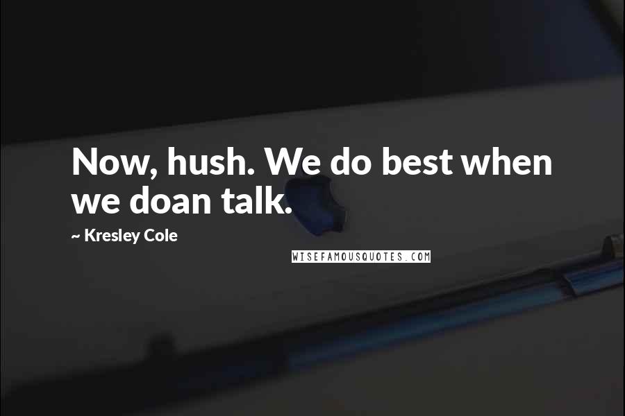 Kresley Cole Quotes: Now, hush. We do best when we doan talk.