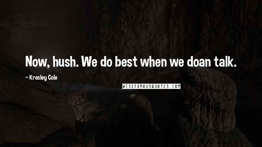 Kresley Cole Quotes: Now, hush. We do best when we doan talk.