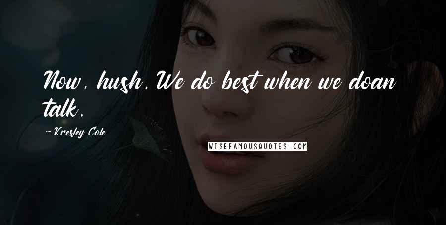 Kresley Cole Quotes: Now, hush. We do best when we doan talk.