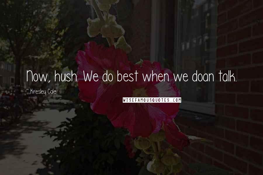 Kresley Cole Quotes: Now, hush. We do best when we doan talk.