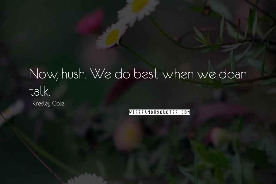 Kresley Cole Quotes: Now, hush. We do best when we doan talk.