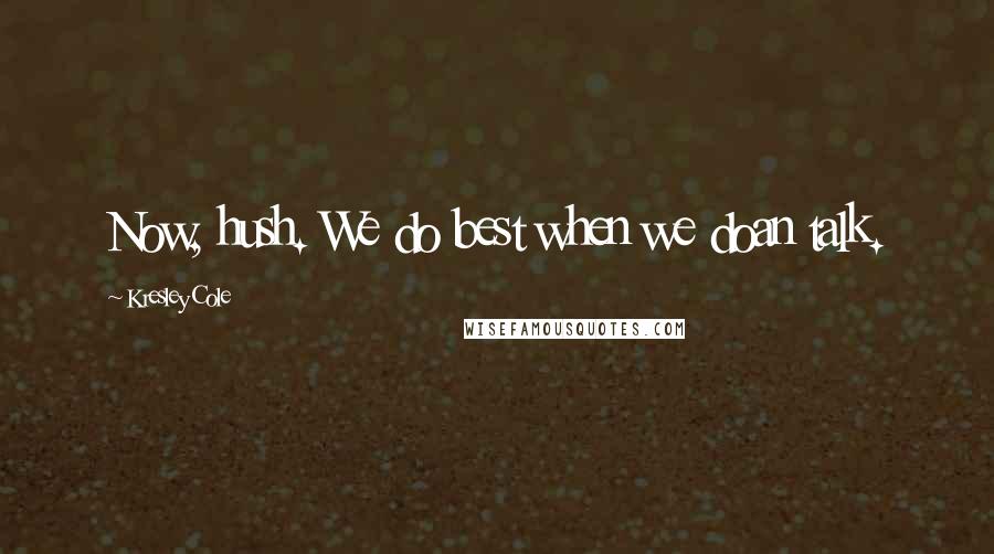 Kresley Cole Quotes: Now, hush. We do best when we doan talk.