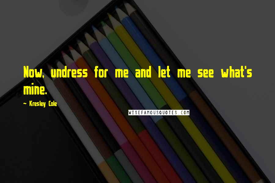 Kresley Cole Quotes: Now, undress for me and let me see what's mine.