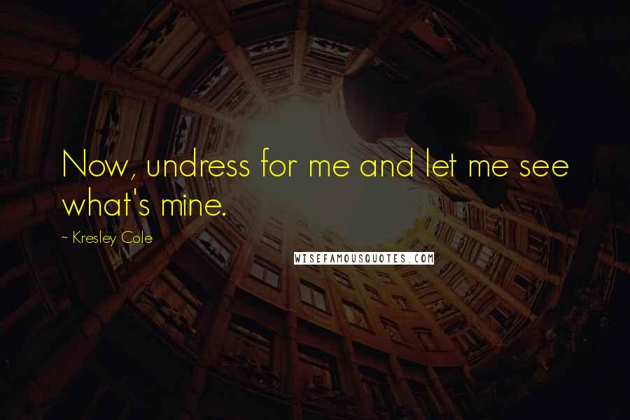 Kresley Cole Quotes: Now, undress for me and let me see what's mine.