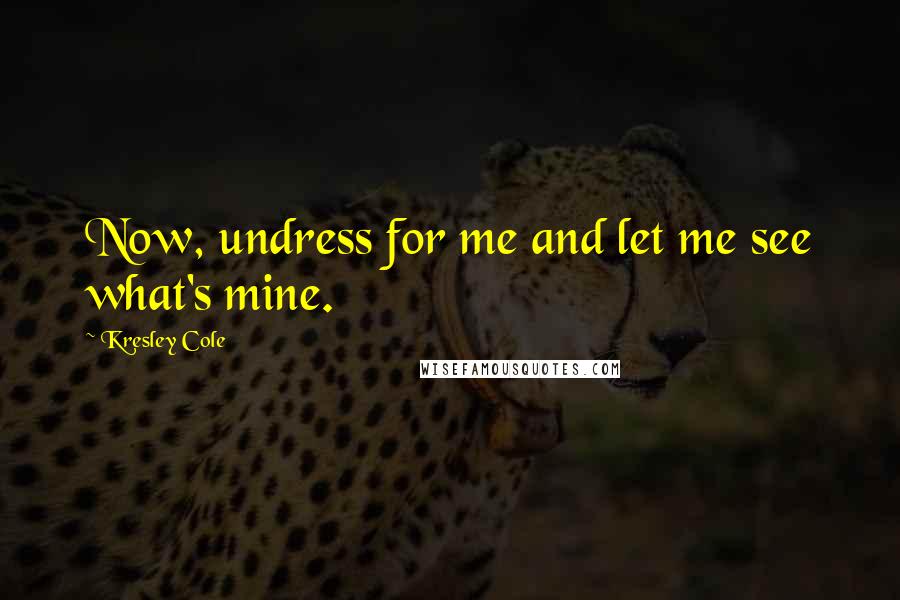 Kresley Cole Quotes: Now, undress for me and let me see what's mine.