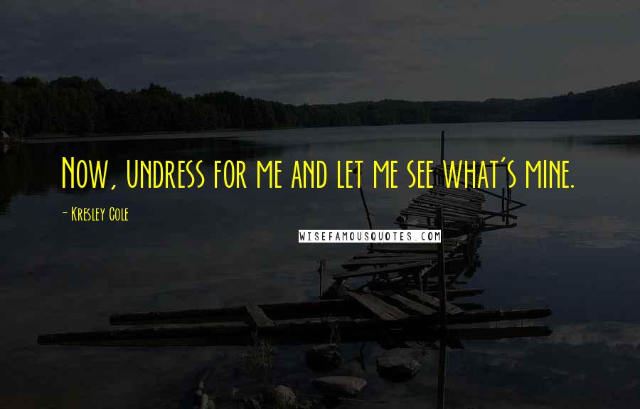 Kresley Cole Quotes: Now, undress for me and let me see what's mine.