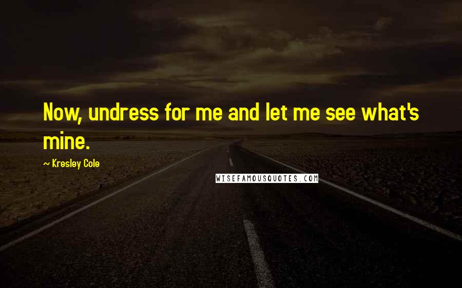 Kresley Cole Quotes: Now, undress for me and let me see what's mine.
