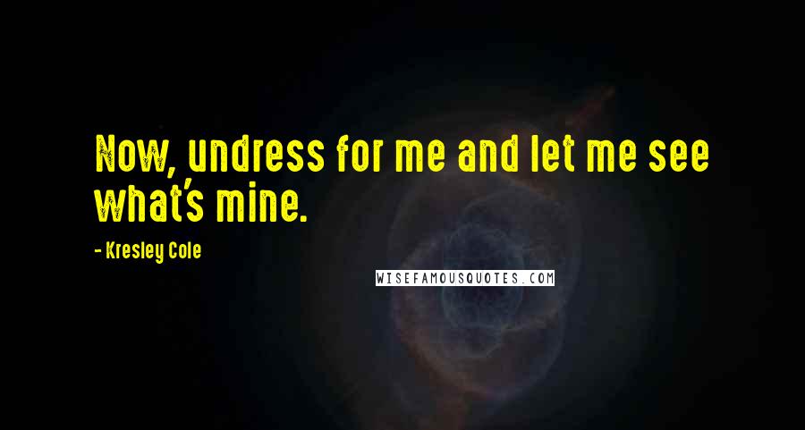 Kresley Cole Quotes: Now, undress for me and let me see what's mine.