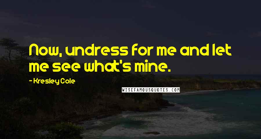 Kresley Cole Quotes: Now, undress for me and let me see what's mine.